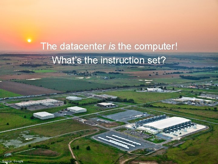 The datacenter is the computer! What’s the instruction set? Source: Google 