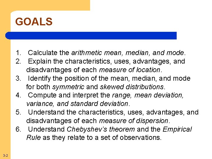 GOALS 1. Calculate the arithmetic mean, median, and mode. 2. Explain the characteristics, uses,