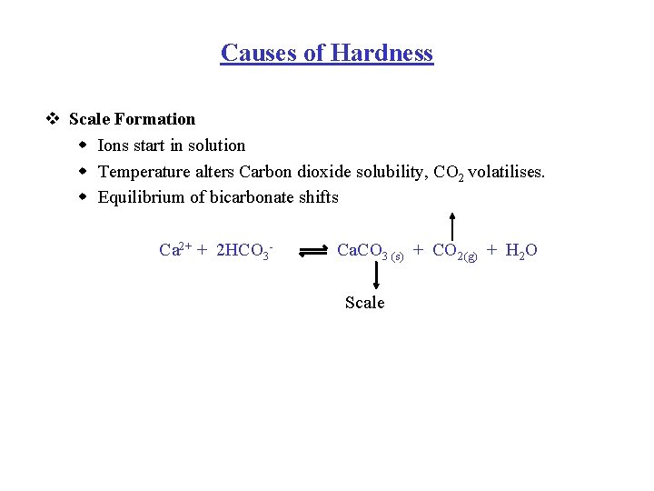 Causes of Hardness v Scale Formation w Ions start in solution w Temperature alters
