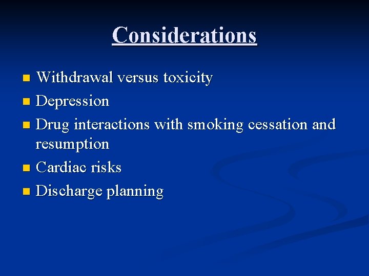 Considerations Withdrawal versus toxicity n Depression n Drug interactions with smoking cessation and resumption