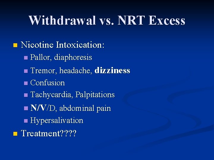 Withdrawal vs. NRT Excess n Nicotine Intoxication: n Pallor, diaphoresis Tremor, headache, dizziness n