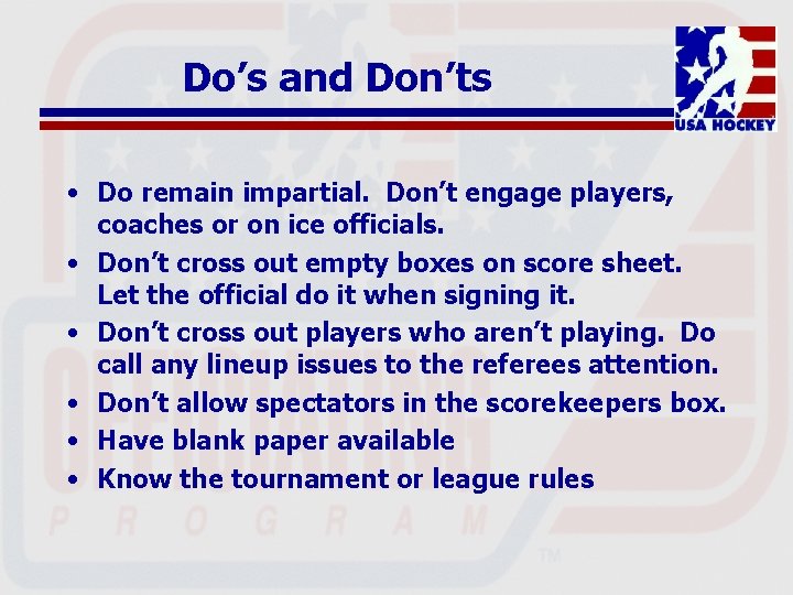 Do’s and Don’ts • Do remain impartial. Don’t engage players, coaches or on ice