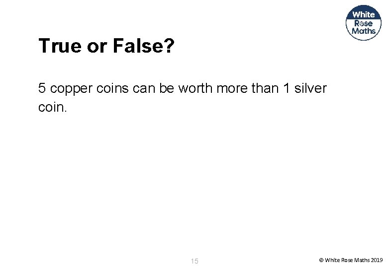 True or False? 5 copper coins can be worth more than 1 silver coin.