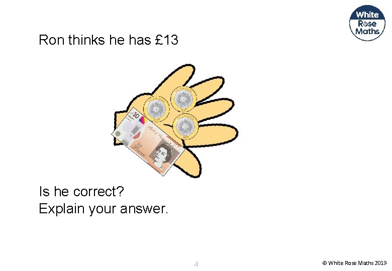Ron thinks he has £ 13 Is he correct? Explain your answer. 4 ©