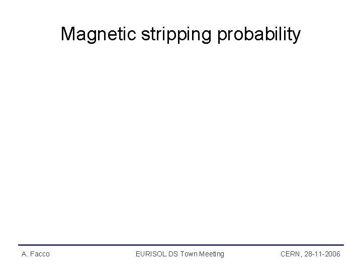 Magnetic stripping probability A. Facco EURISOL DS Town Meeting CERN, 28 -11 -2006 