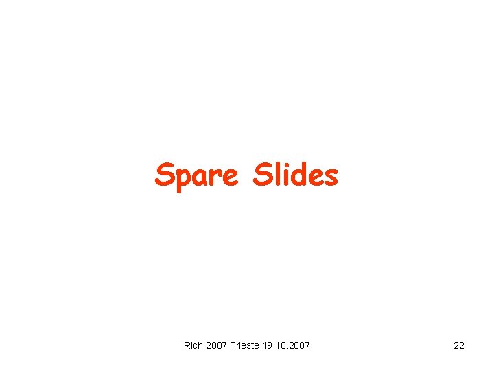 Spare Slides Rich 2007 Trieste 19. 10. 2007 22 