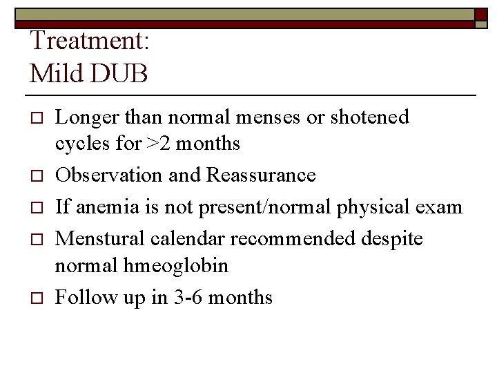 Treatment: Mild DUB o o o Longer than normal menses or shotened cycles for