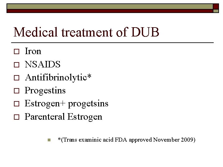 Medical treatment of DUB o o o Iron NSAIDS Antifibrinolytic* Progestins Estrogen+ progetsins Parenteral