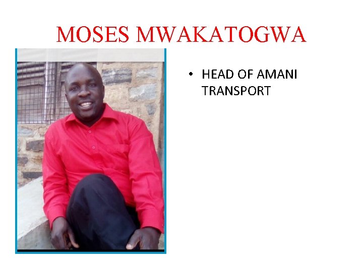 MOSES MWAKATOGWA • HEAD OF AMANI TRANSPORT 