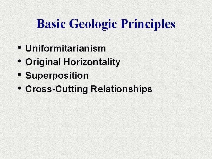Basic Geologic Principles • • Uniformitarianism Original Horizontality Superposition Cross-Cutting Relationships 