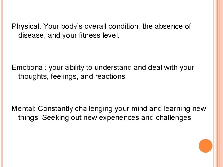 Physical: Your body’s overall condition, the absence of disease, and your fitness level. Emotional: Physical: Your body’s overall condition, the absence of disease, and your fitness level. Emotional: