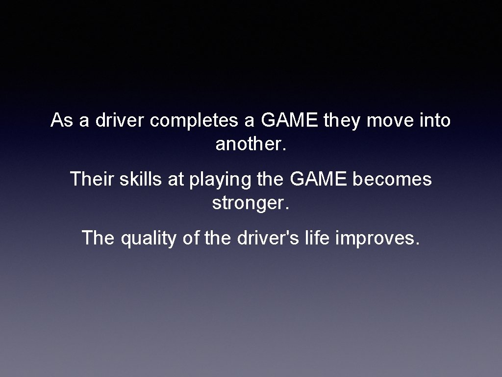 As a driver completes a GAME they move into another. Their skills at playing