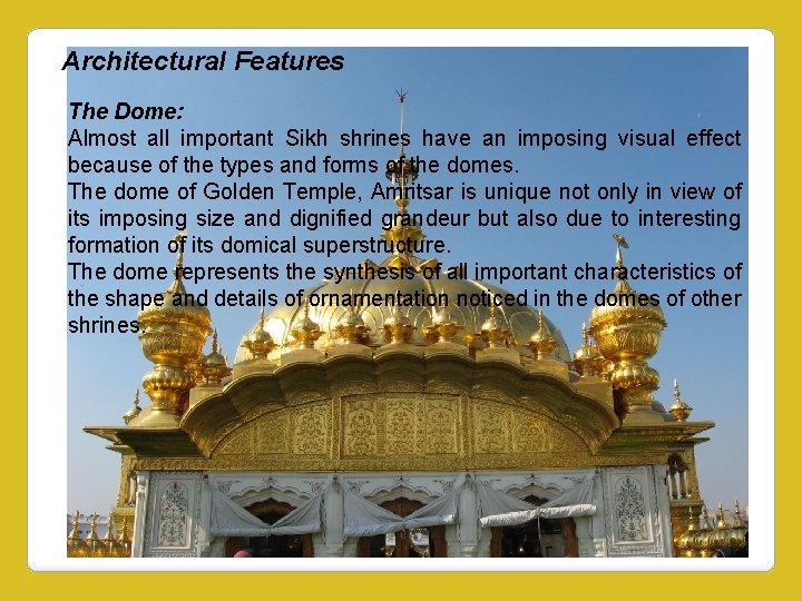 Architectural Features The Dome: Almost all important Sikh shrines have an imposing visual effect