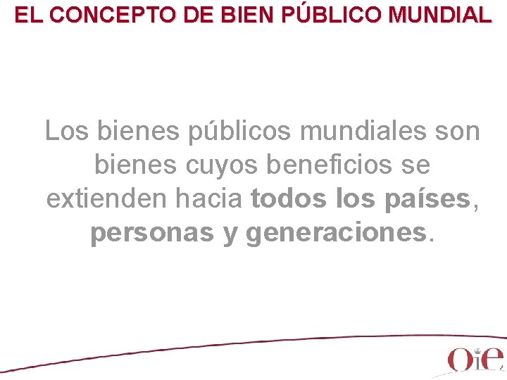 EL CONCEPTO DE BIEN PÚBLICO MUNDIAL Los bienes públicos mundiales son bienes cuyos beneficios