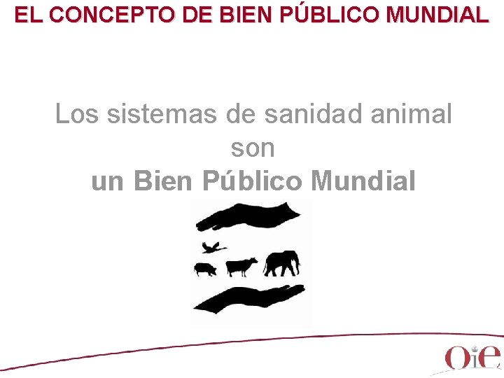 EL CONCEPTO DE BIEN PÚBLICO MUNDIAL Los sistemas de sanidad animal son un Bien