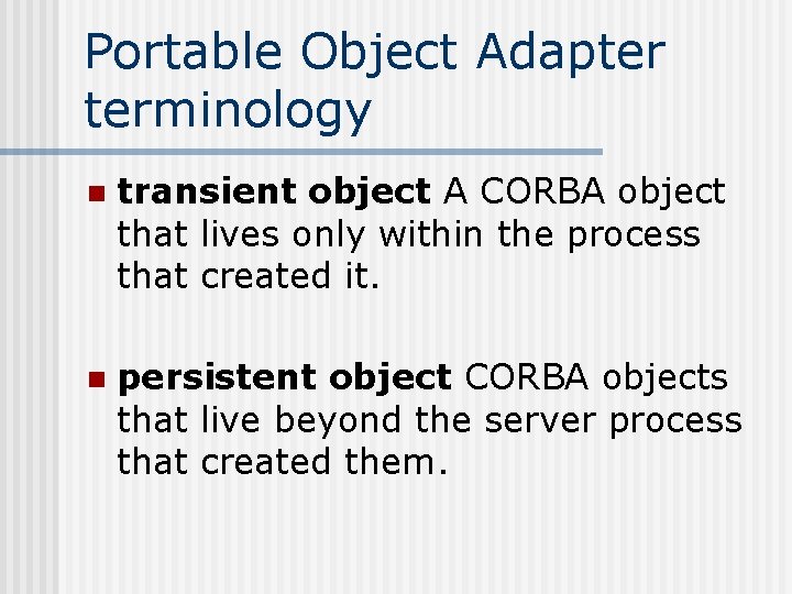 Portable Object Adapter terminology n transient object A CORBA object that lives only within