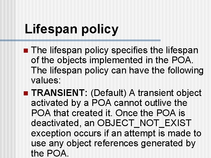 Lifespan policy The lifespan policy specifies the lifespan of the objects implemented in the