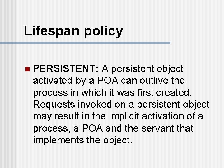 Lifespan policy n PERSISTENT: A persistent object activated by a POA can outlive the