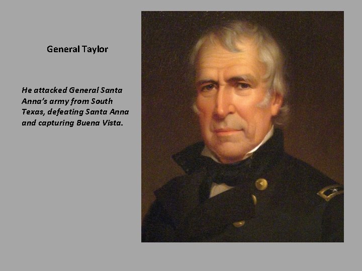 General Taylor He attacked General Santa Anna’s army from South Texas, defeating Santa Anna