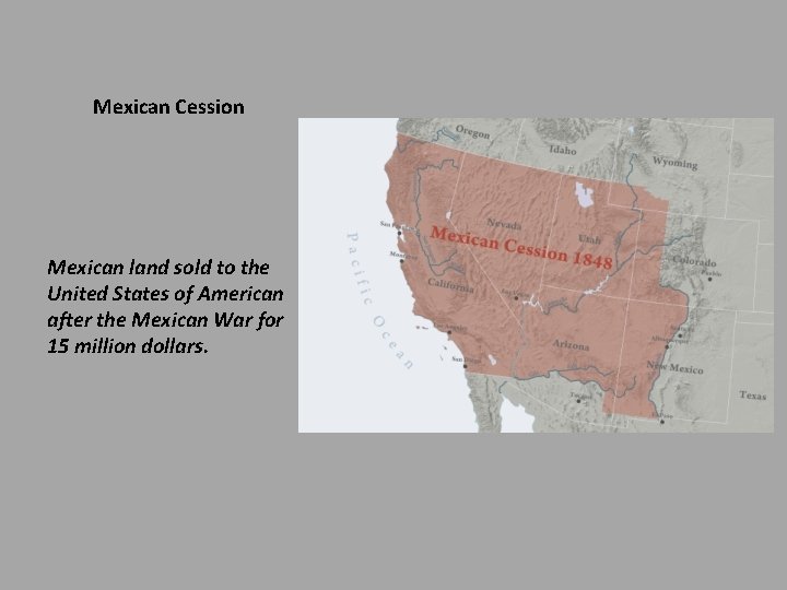 Mexican Cession Mexican land sold to the United States of American after the Mexican