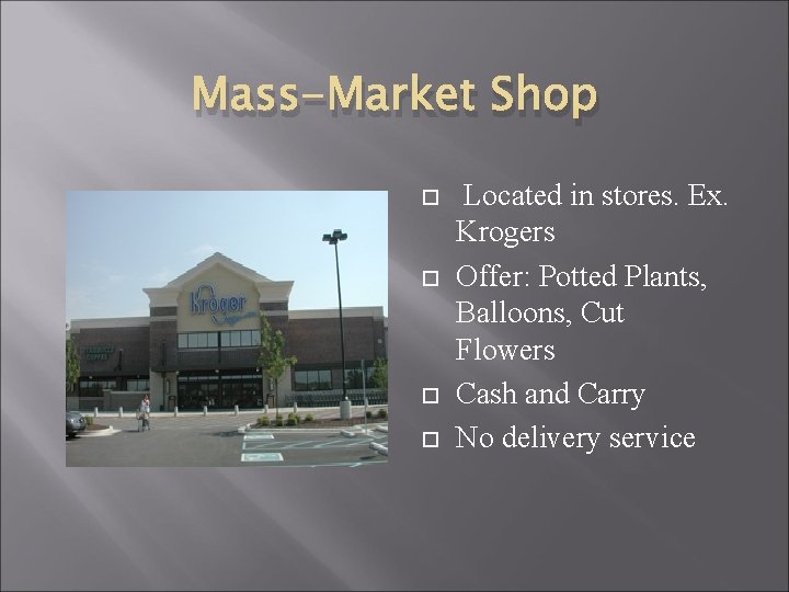 Mass-Market Shop Located in stores. Ex. Krogers Offer: Potted Plants, Balloons, Cut Flowers Cash