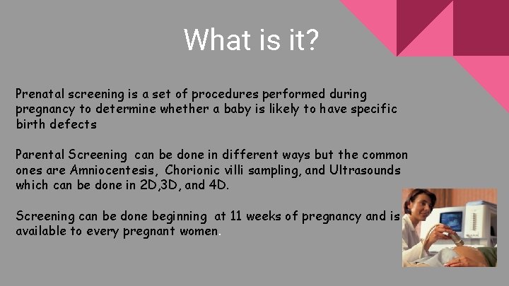 What is it? Prenatal screening is a set of procedures performed during pregnancy to