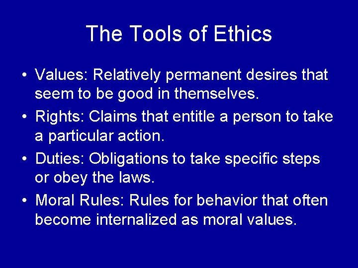 The Tools of Ethics • Values: Relatively permanent desires that seem to be good