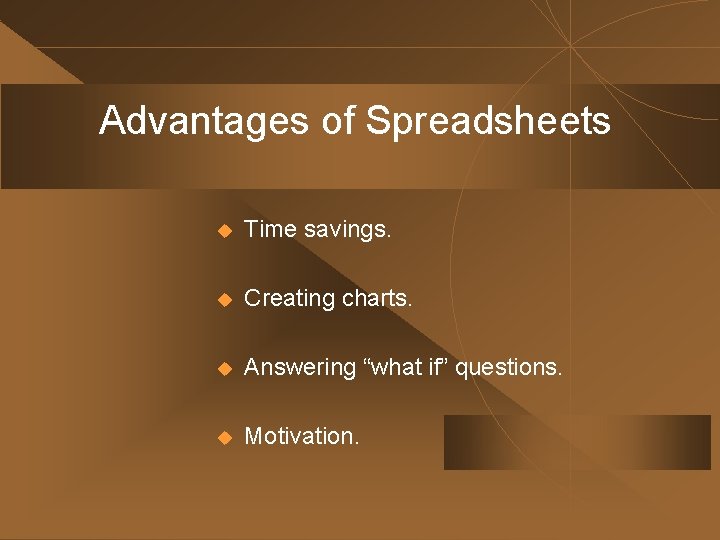 Advantages of Spreadsheets u Time savings. u Creating charts. u Answering “what if” questions. Advantages of Spreadsheets u Time savings. u Creating charts. u Answering “what if” questions.