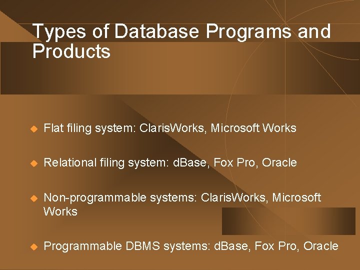 Types of Database Programs and Products u Flat filing system: Claris. Works, Microsoft Works Types of Database Programs and Products u Flat filing system: Claris. Works, Microsoft Works