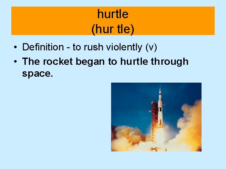 hurtle (hur tle) • Definition - to rush violently (v) • The rocket began