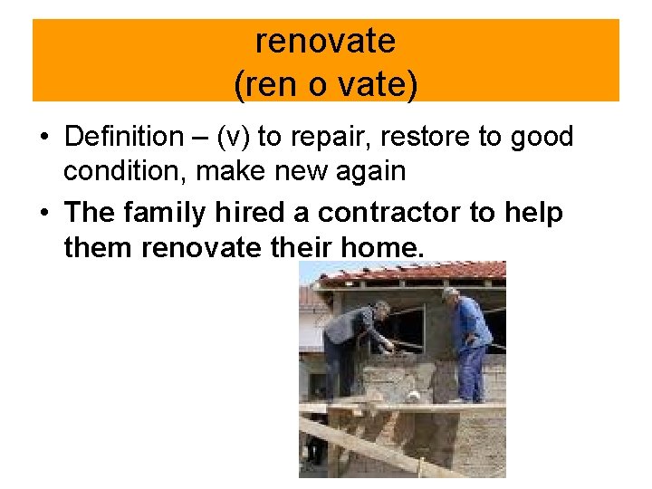 renovate (ren o vate) • Definition – (v) to repair, restore to good condition,