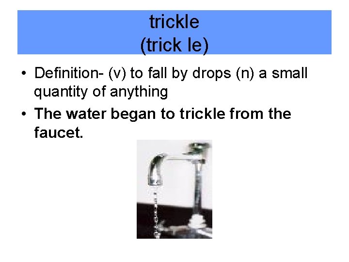trickle (trick le) • Definition- (v) to fall by drops (n) a small quantity