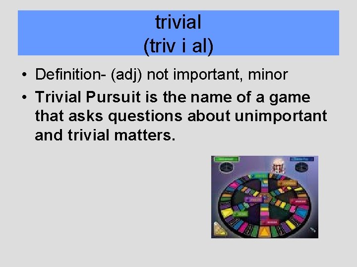 trivial (triv i al) • Definition- (adj) not important, minor • Trivial Pursuit is