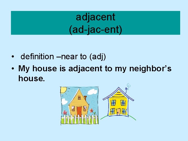 adjacent (ad-jac-ent) • definition –near to (adj) • My house is adjacent to my