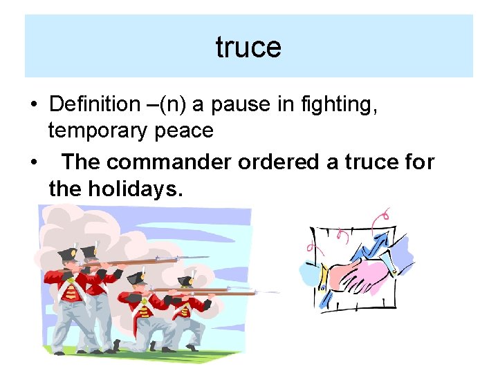 truce • Definition –(n) a pause in fighting, temporary peace • The commander ordered
