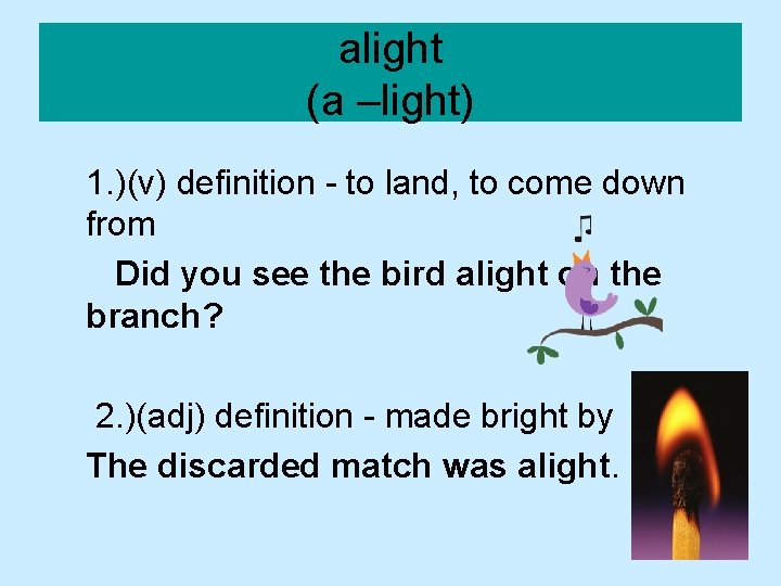 alight (a –light) 1. )(v) definition - to land, to come down from Did