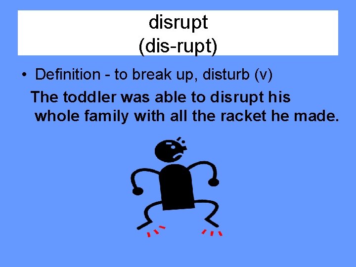 disrupt (dis-rupt) • Definition - to break up, disturb (v) The toddler was able