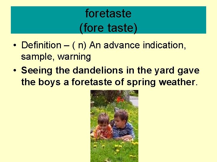 foretaste (fore taste) • Definition – ( n) An advance indication, sample, warning •