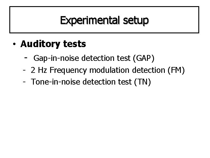 Experimental setup • Auditory tests - Gap-in-noise detection test (GAP) - 2 Hz Frequency