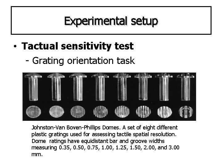 Experimental setup • Tactual sensitivity test - Grating orientation task Johnston-Van Boven-Phillips Domes. A