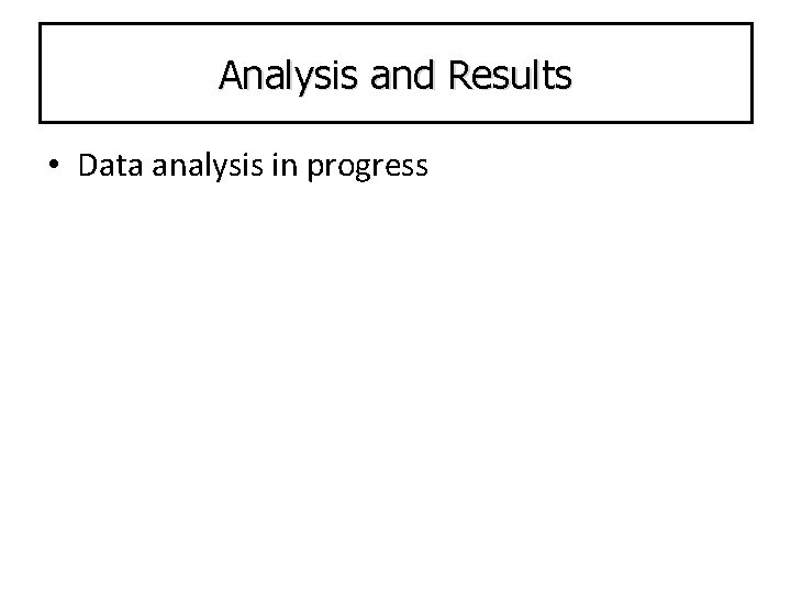 Analysis and Results • Data analysis in progress 