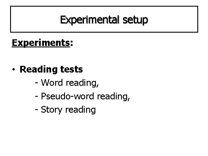 Experimental setup Experiments: • Reading tests - Word reading, - Pseudo-word reading, - Story