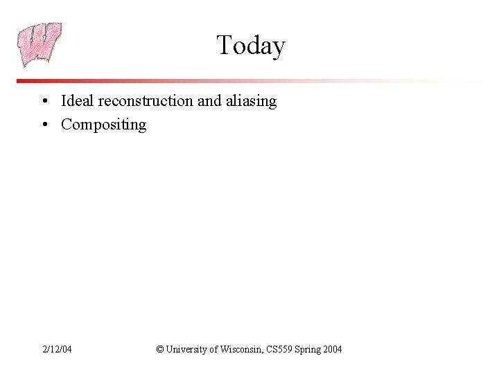Today • Ideal reconstruction and aliasing • Compositing 2/12/04 © University of Wisconsin, CS
