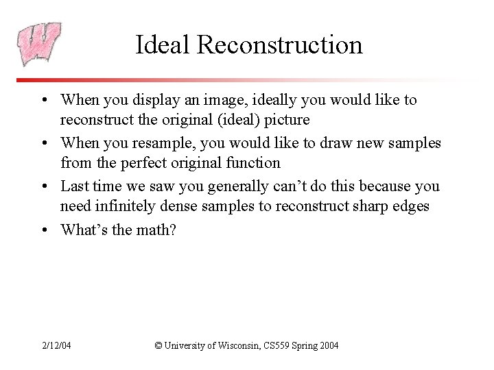 Ideal Reconstruction • When you display an image, ideally you would like to reconstruct