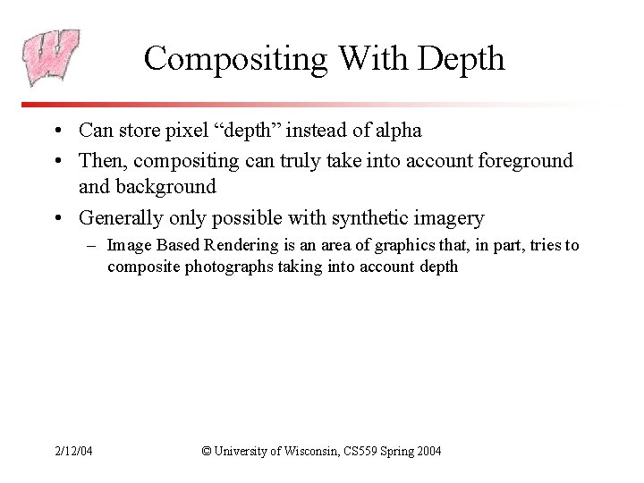 Compositing With Depth • Can store pixel “depth” instead of alpha • Then, compositing