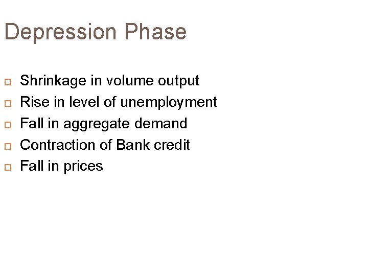 Depression Phase Shrinkage in volume output Rise in level of unemployment Fall in aggregate