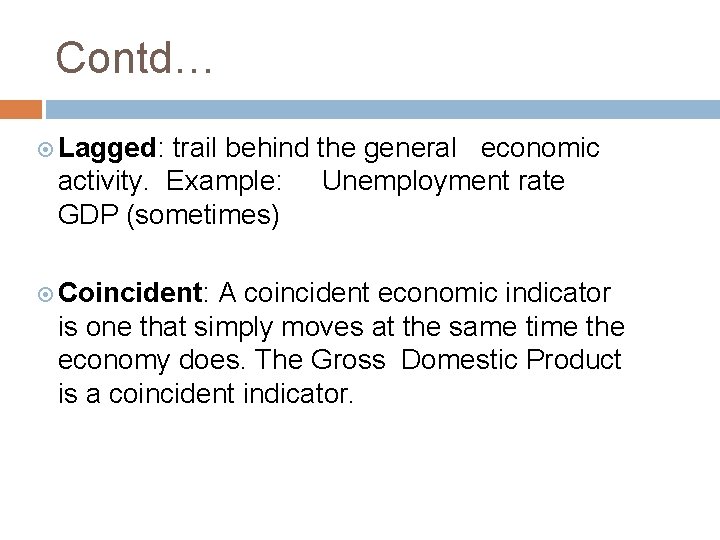 Contd… Lagged: trail behind the general economic activity. Example: Unemployment rate GDP (sometimes) Coincident: