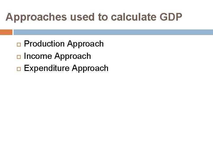 Approaches used to calculate GDP Production Approach Income Approach Expenditure Approach 