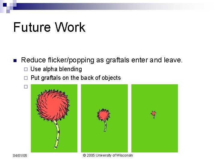 Future Work n Reduce flicker/popping as graftals enter and leave. Use alpha blending ¨