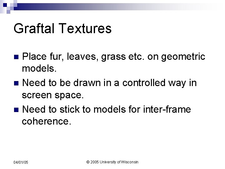 Graftal Textures Place fur, leaves, grass etc. on geometric models. n Need to be